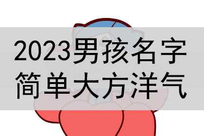 2023男孩名字简单大方洋气，宝宝怎么起名字好听